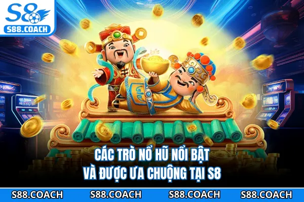 Các trò nổ hũ nổi bật và được ưa chuộng tại S8