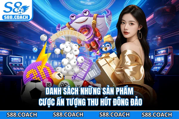 Danh sách những sản phẩm cược ấn tượng thu hút đông đảo
