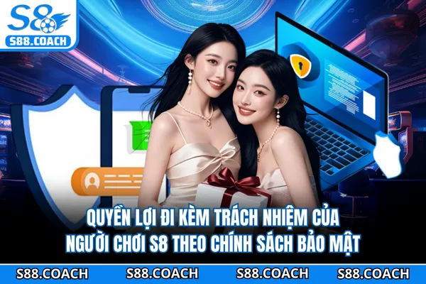 Quyền lợi đi kèm trách nhiệm của người chơi S8 theo chính sách bảo mật